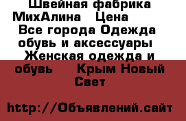 Швейная фабрика МихАлина › Цена ­ 999 - Все города Одежда, обувь и аксессуары » Женская одежда и обувь   . Крым,Новый Свет